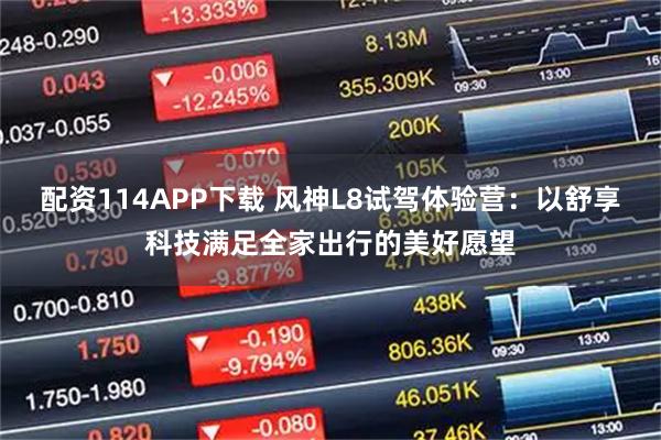 配资114APP下载 风神L8试驾体验营：以舒享科技满足全家出行的美好愿望