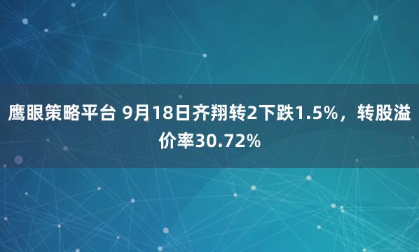 鹰眼策略平台 9月18日齐翔转2下跌1.5%，转股溢价率30.72%