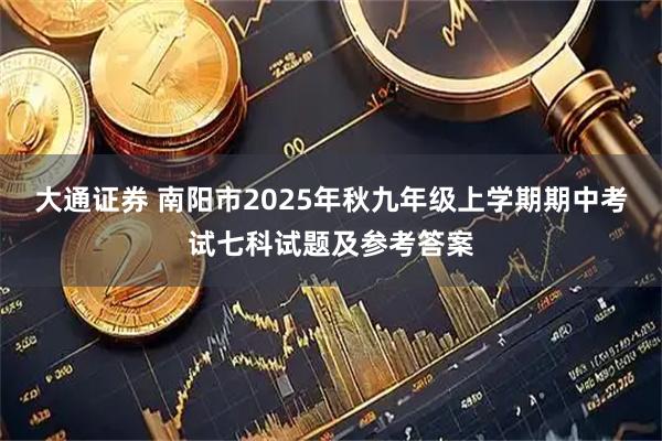 大通证券 南阳市2025年秋九年级上学期期中考试七科试题及参考答案
