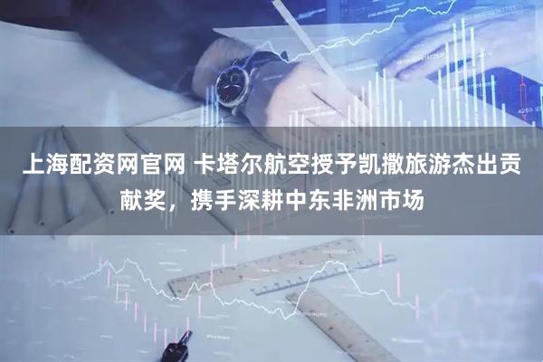 上海配资网官网 卡塔尔航空授予凯撒旅游杰出贡献奖，携手深耕中东非洲市场