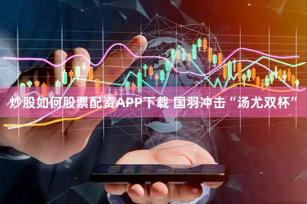 炒股如何股票配资APP下载 国羽冲击“汤尤双杯”