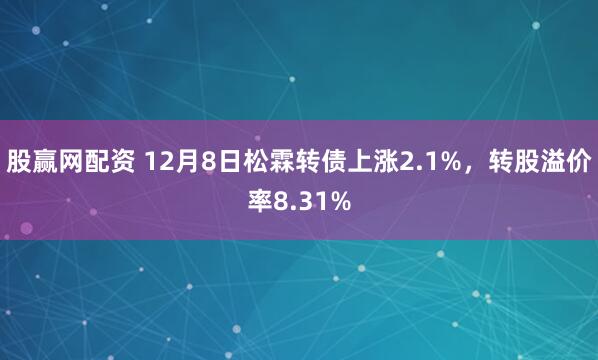 股赢网配资 12月8日松霖转债上涨2.1%，转股溢价率8.31%