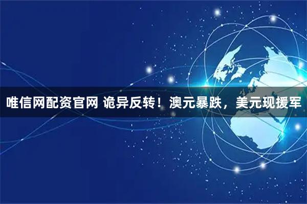 唯信网配资官网 诡异反转！澳元暴跌，美元现援军