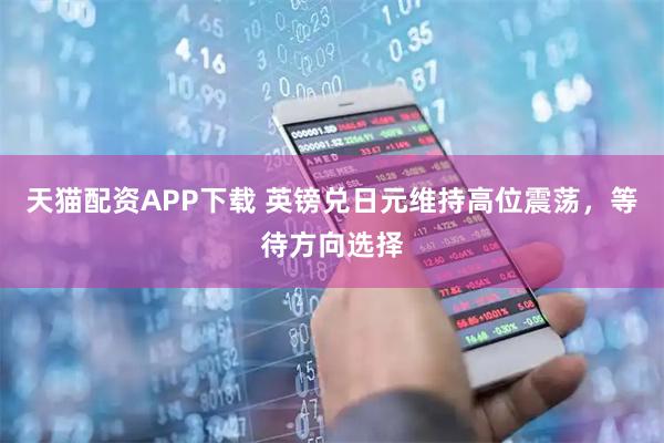 天猫配资APP下载 英镑兑日元维持高位震荡，等待方向选择