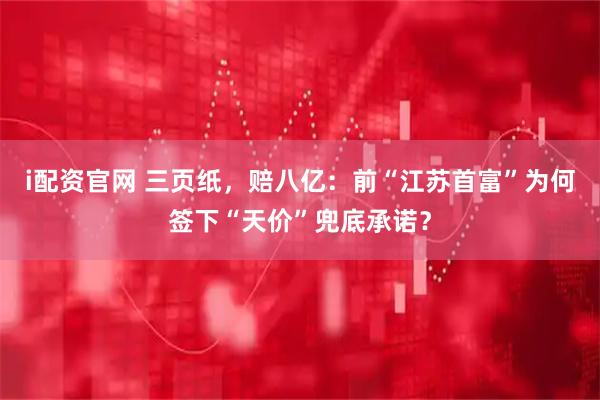 i配资官网 三页纸，赔八亿：前“江苏首富”为何签下“天价”兜底承诺？