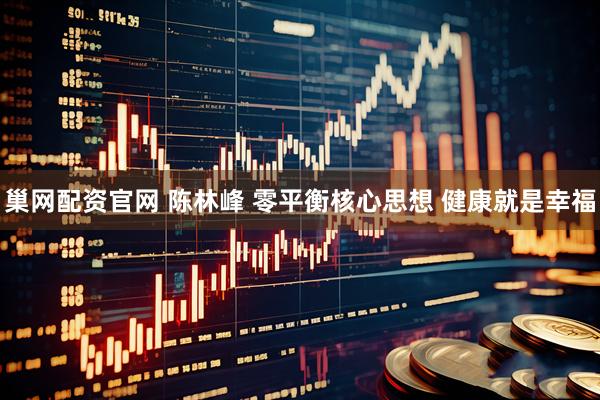 巢网配资官网 陈林峰 零平衡核心思想 健康就是幸福