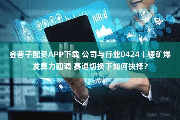金巷子配资APP下载 公司与行业0424丨锂矿爆发算力回调 赛道切换下如何抉择？