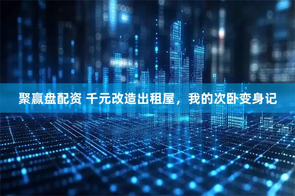 聚赢盘配资 千元改造出租屋，我的次卧变身记